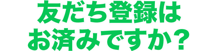 テキスト画像：友だち登録はお済みですか？